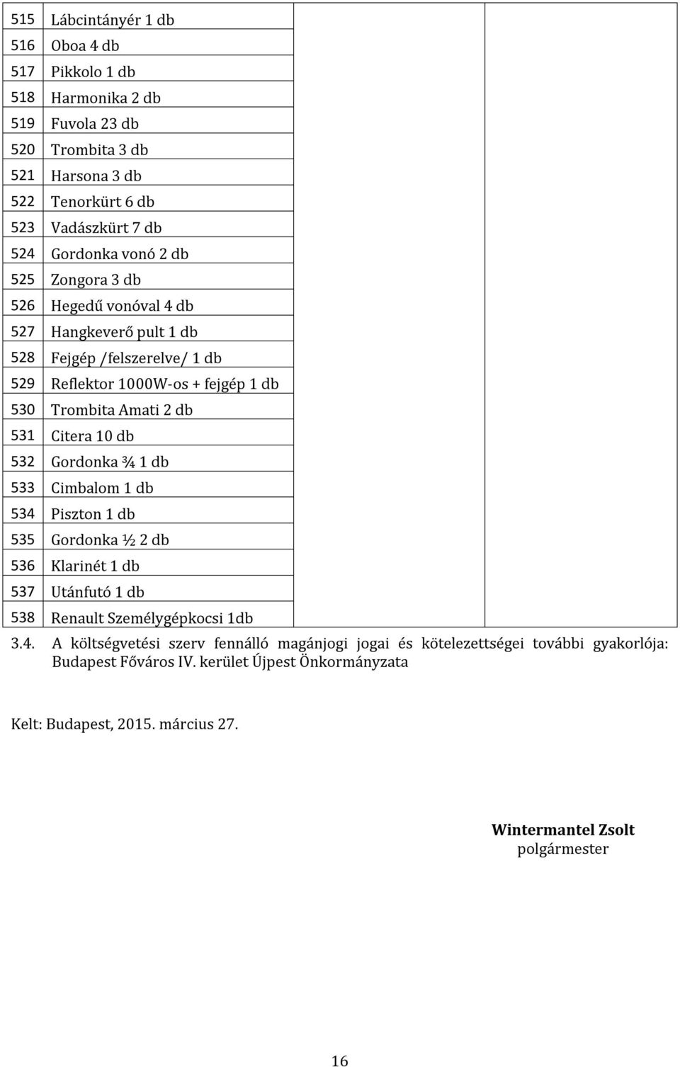 Gordonka ¾ 1 533 Cimbalom 1 534 Piszton 1 535 Gordonka ½ 2 536 Klarinét 1 537 Utánfutó 1 538 Renault Személygépkocsi 1 3.4. A költségvetési szerv fennálló magánjogi jogai és kötelezettségei további gyakorlója: Budapest Főváros IV.