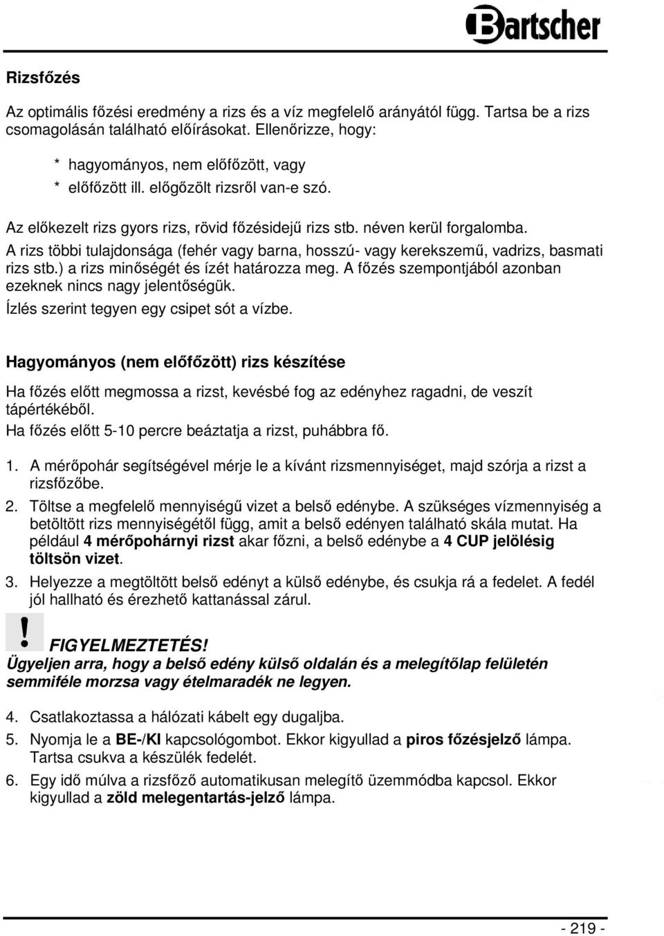 A rizs többi tulajdonsága (fehér vagy barna, hosszú- vagy kerekszemű, vadrizs, basmati rizs stb.) a rizs minőségét és ízét határozza meg. A főzés szempontjából azonban ezeknek nincs nagy jelentőségük.