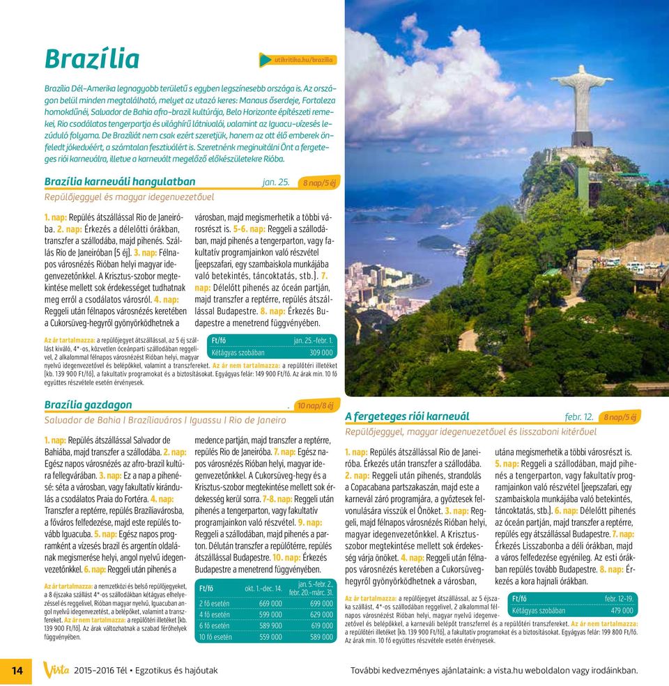 tengerpartja és világhírű látnivalói, valamint az Iguacu-vízesés lezúduló folyama. De Brazíliát nem csak ezért szeretjük, hanem az ott élő emberek önfeledt jókedvéért, a számtalan fesztiválért is.