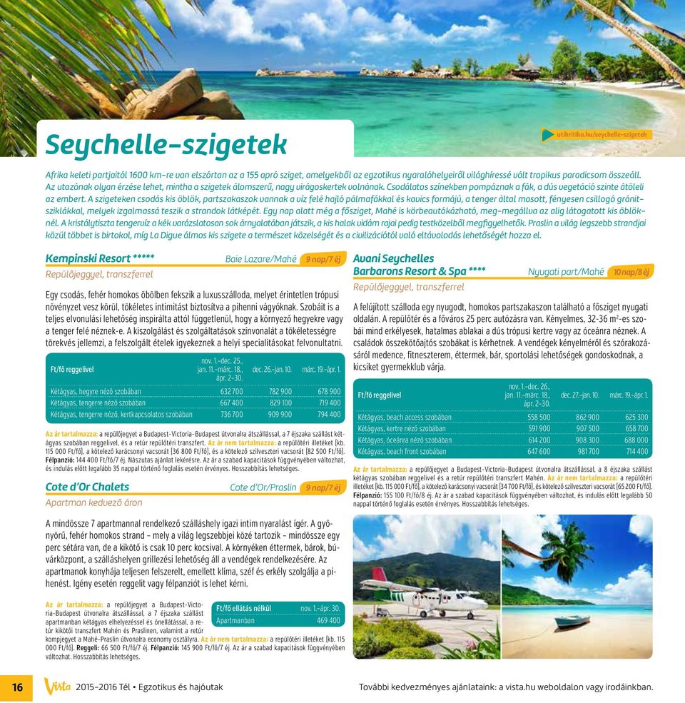 A szigeteken csodás kis öblök, partszakaszok vannak a víz felé hajló pálmafákkal és kavics formájú, a tenger által mosott, fényesen csillogó gránitsziklákkal, melyek izgalmassá teszik a strandok
