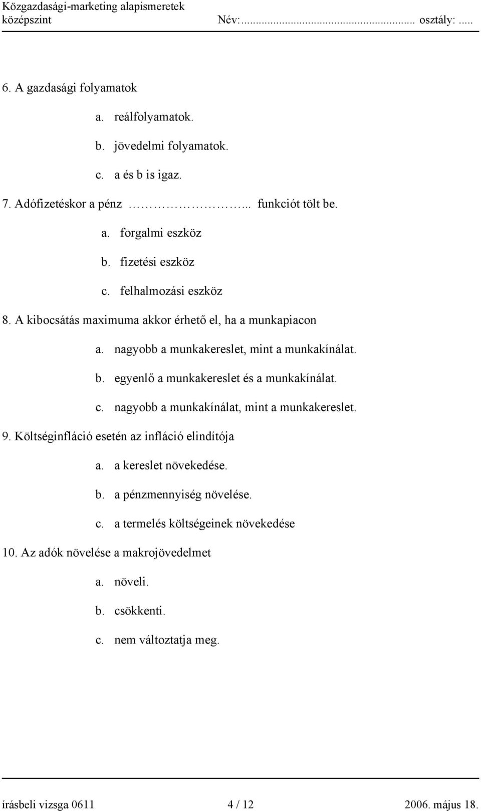 egyenlő a munkakereslet és a munkakínálat. c. nagyobb a munkakínálat, mint a munkakereslet. 9. Költséginfláció esetén az infláció elindítója a. a kereslet növekedése.