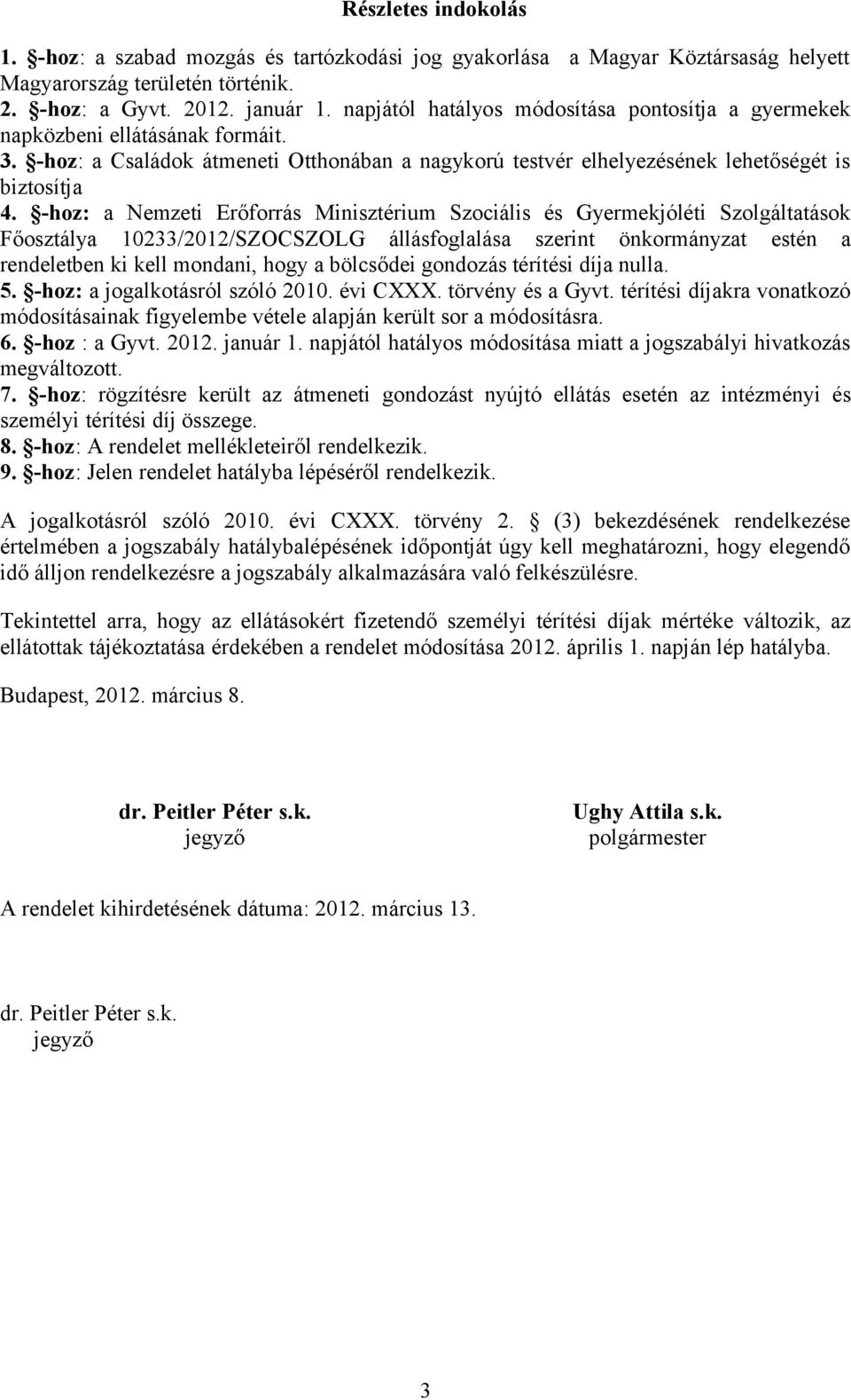 -hoz: a Nemzeti Erőforrás Minisztérium Szociális és Gyermekjóléti Szolgáltatások Főosztálya 10233/2012/SZOCSZOLG állásfoglalása szerint önkormányzat estén a rendeletben ki kell mondani, hogy a