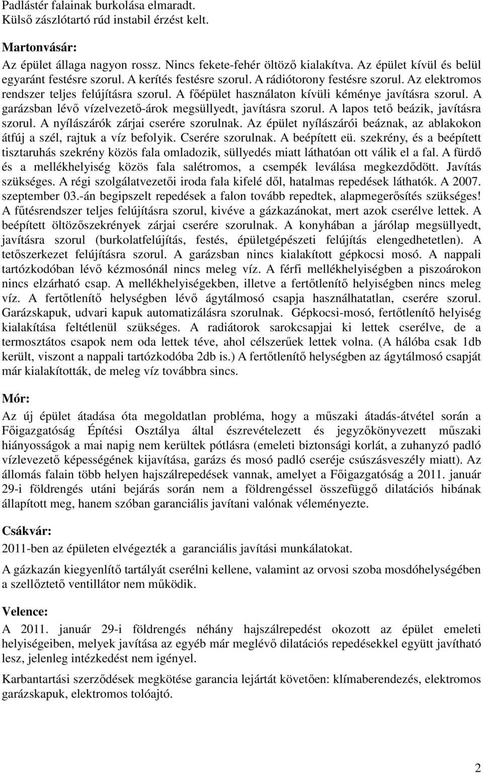 A főépület használaton kívüli kéménye javításra szorul. A garázsban lévő vízelvezető-árok megsüllyedt, javításra szorul. A lapos tető beázik, javításra szorul. A nyílászárók zárjai cserére szorulnak.