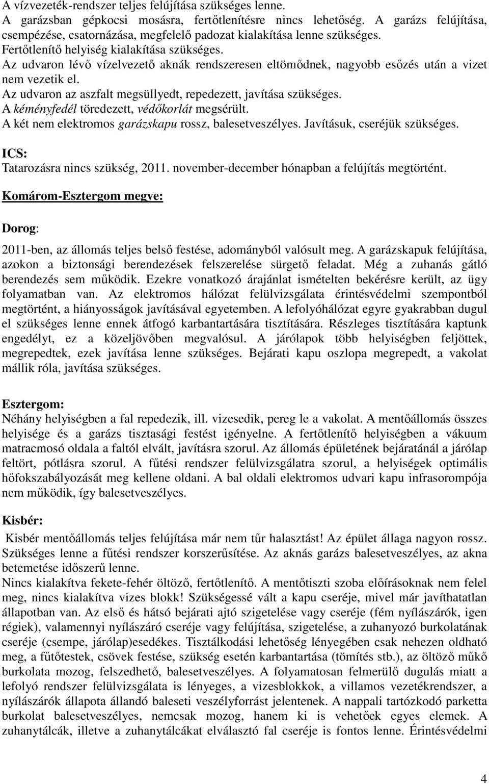 Az udvaron lévő vízelvezető aknák rendszeresen eltömődnek, nagyobb esőzés után a vizet nem vezetik el. Az udvaron az aszfalt megsüllyedt, repedezett, javítása szükséges.