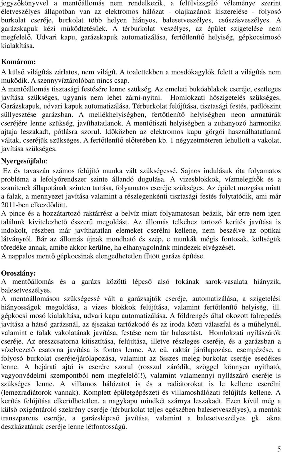 Udvari kapu, garázskapuk automatizálása, fertőtlenítő helyiség, gépkocsimosó kialakítása. Komárom: A külső világítás zárlatos, nem világít.
