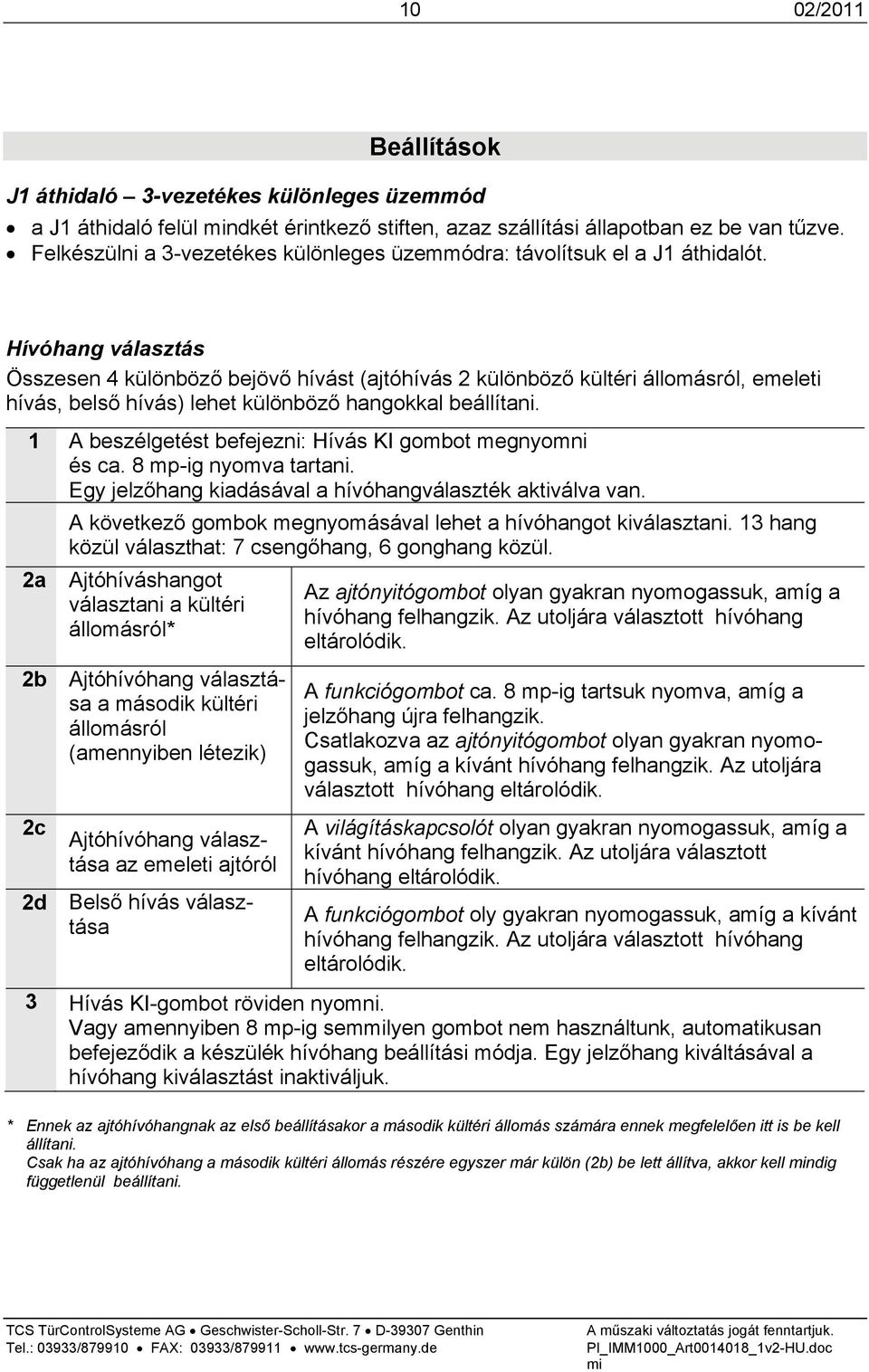 Hívóhang választás Összesen 4 különböző bejövő hívást (ajtóhívás 2 különböző kültéri állomásról, emeleti hívás, belső hívás) lehet különböző hangokkal beállítani.