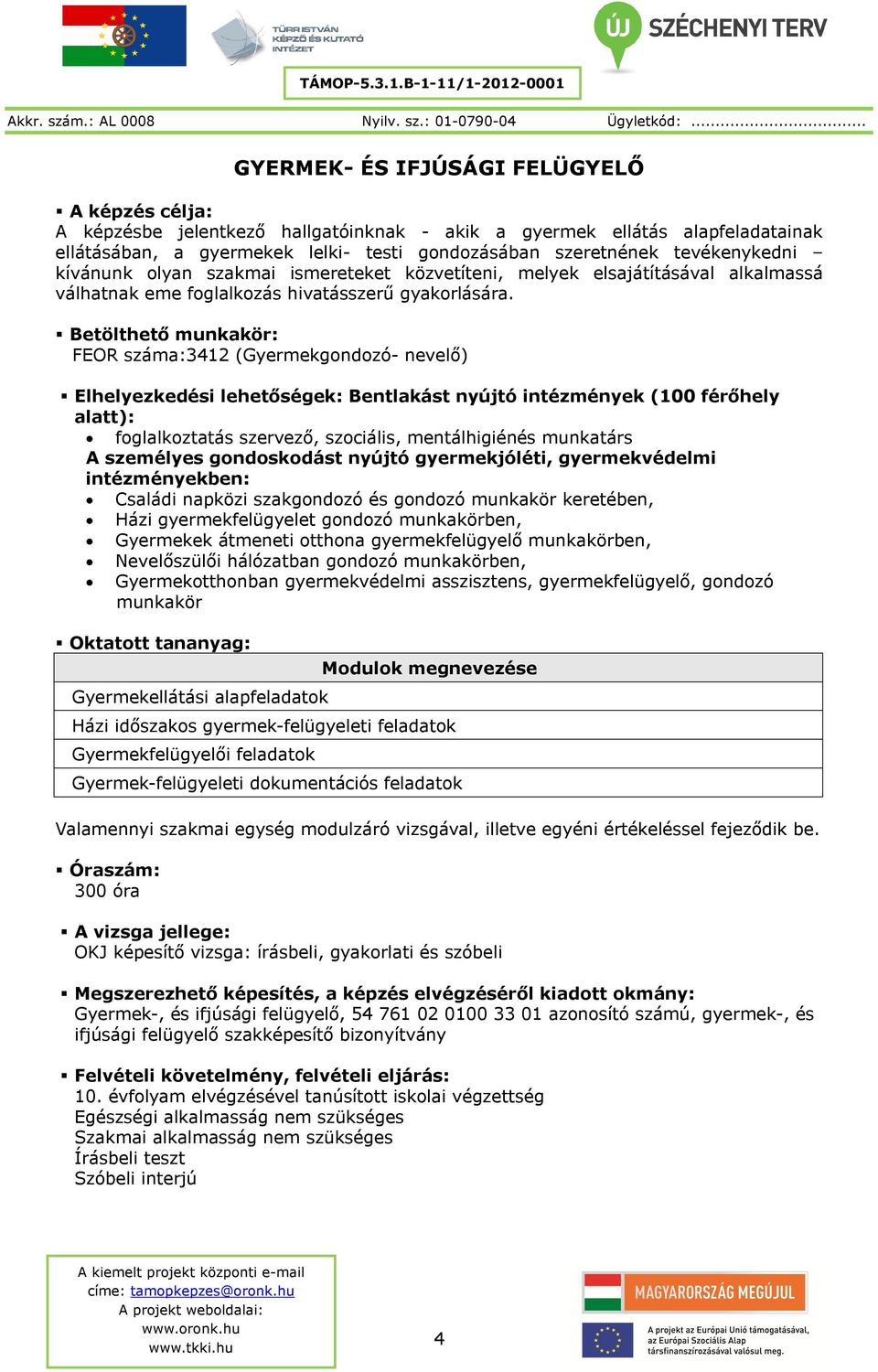 FEOR száma:3412 (Gyermekgondozó- nevelő) Elhelyezkedési lehetőségek: Bentlakást nyújtó intézmények (100 férőhely alatt): foglalkoztatás szervező, szociális, mentálhigiénés munkatárs A személyes