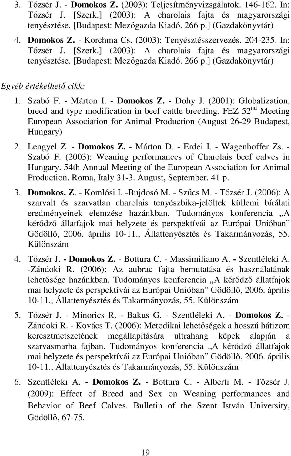 ] (Gazdakönyvtár) Egyéb értékelhető cikk: 1. Szabó F. - Márton I. - Domokos Z. - Dohy J. (2001): Globalization, breed and type modification in beef cattle breeding.
