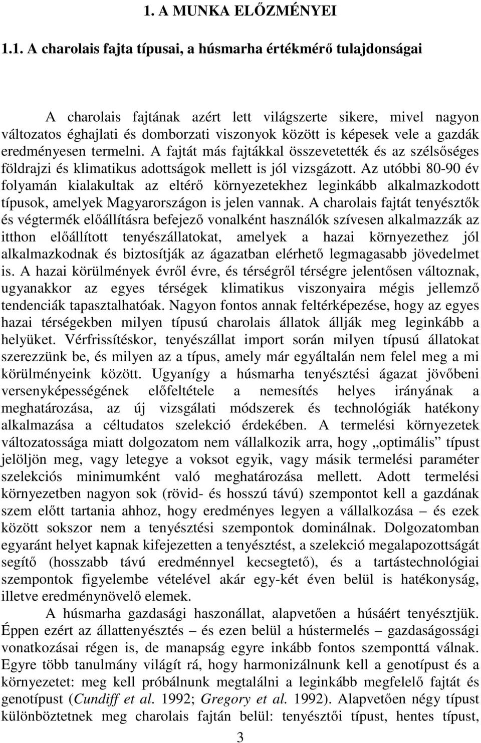 Az utóbbi 80-90 év folyamán kialakultak az eltérő környezetekhez leginkább alkalmazkodott típusok, amelyek Magyarországon is jelen vannak.