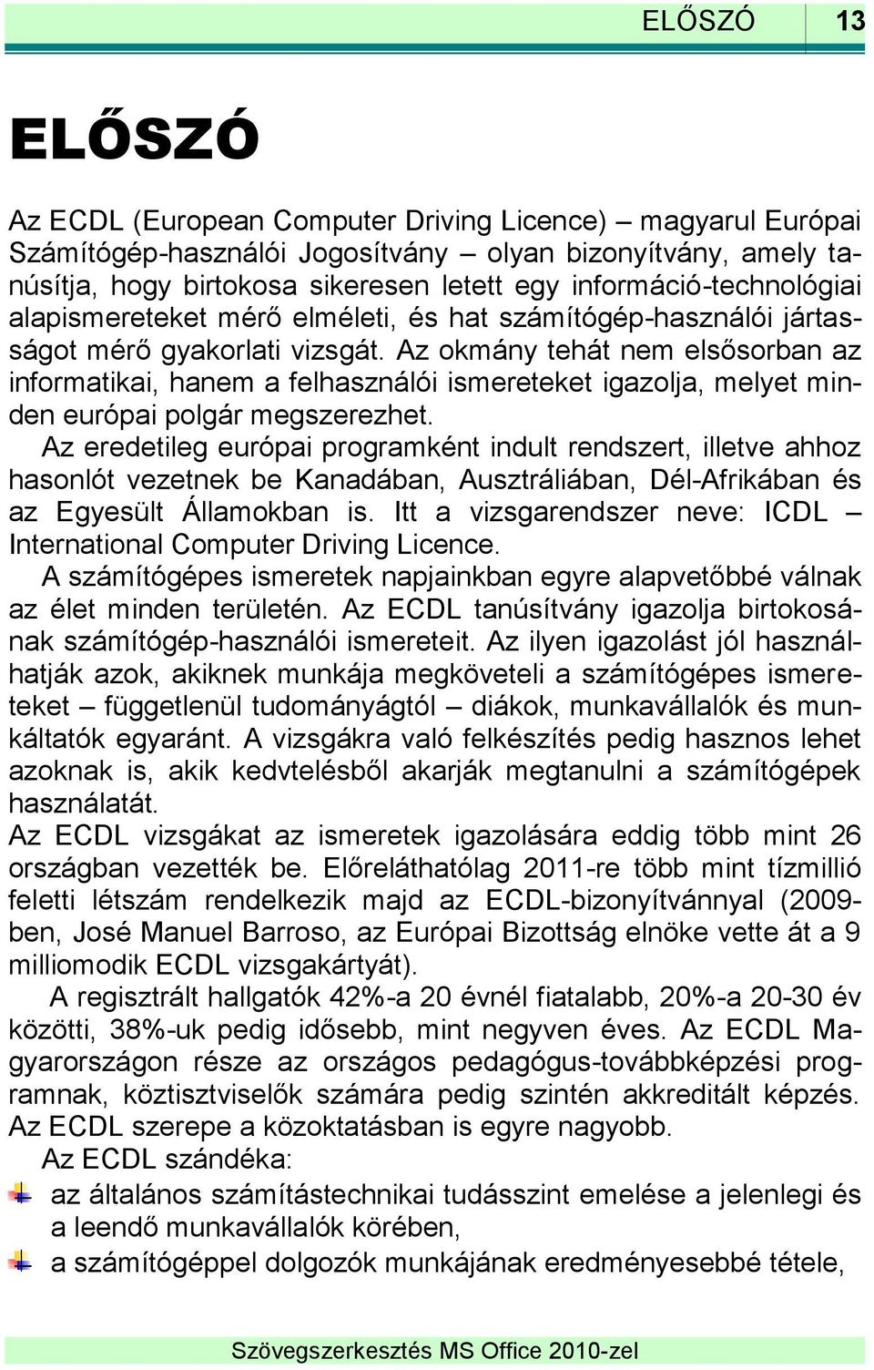 Az okmány tehát nem elsősorban az informatikai, hanem a felhasználói ismereteket igazolja, melyet minden európai polgár megszerezhet.