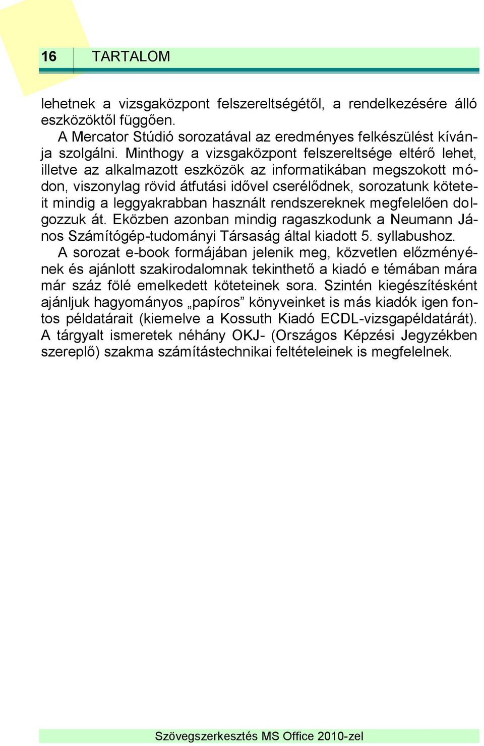 leggyakrabban használt rendszereknek megfelelően dolgozzuk át. Eközben azonban mindig ragaszkodunk a Neumann János Számítógép-tudományi Társaság által kiadott 5. syllabushoz.