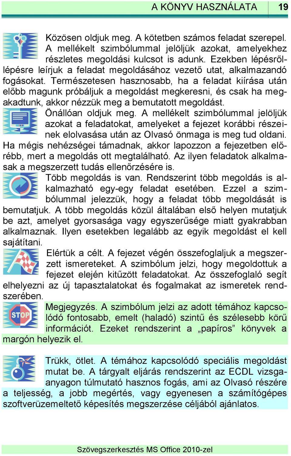 Természetesen hasznosabb, ha a feladat kiírása után előbb magunk próbáljuk a megoldást megkeresni, és csak ha megakadtunk, akkor nézzük meg a bemutatott megoldást. Önállóan oldjuk meg.