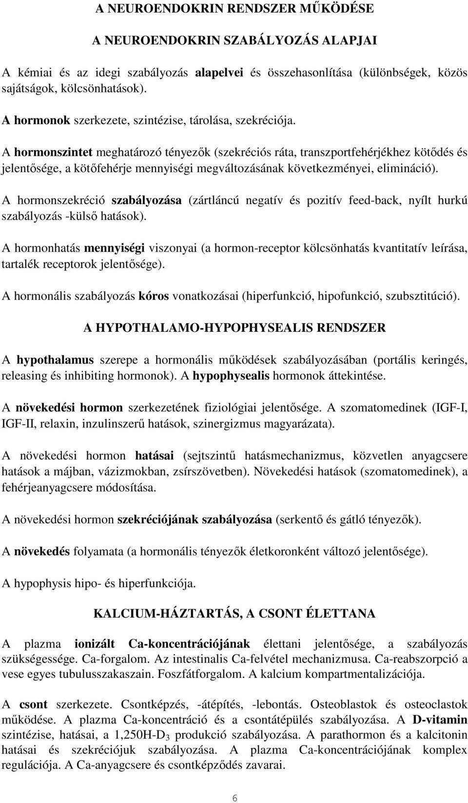 A hormonszintet meghatározó tényezık (szekréciós ráta, transzportfehérjékhez kötıdés és jelentısége, a kötıfehérje mennyiségi megváltozásának következményei, elimináció).