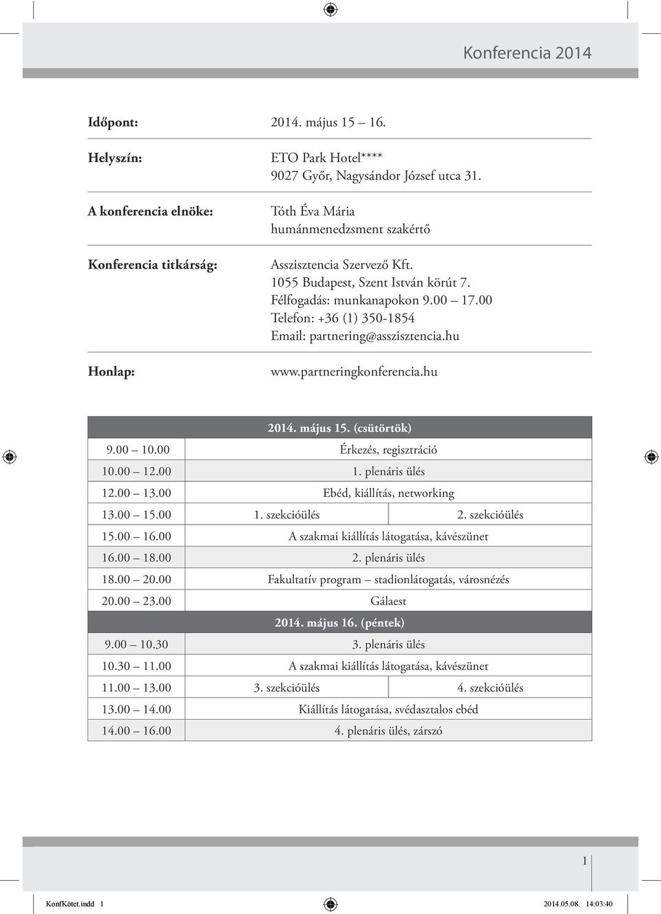 hu www.partneringkonferencia.hu 2014. május 15. (csütörtök) 9.00 10.00 Érkezés, regisztráció 10.00 12.00 1. plenáris ülés 12.00 13.00 Ebéd, kiállítás, networking 13.00 15.00 1. szekcióülés 2.