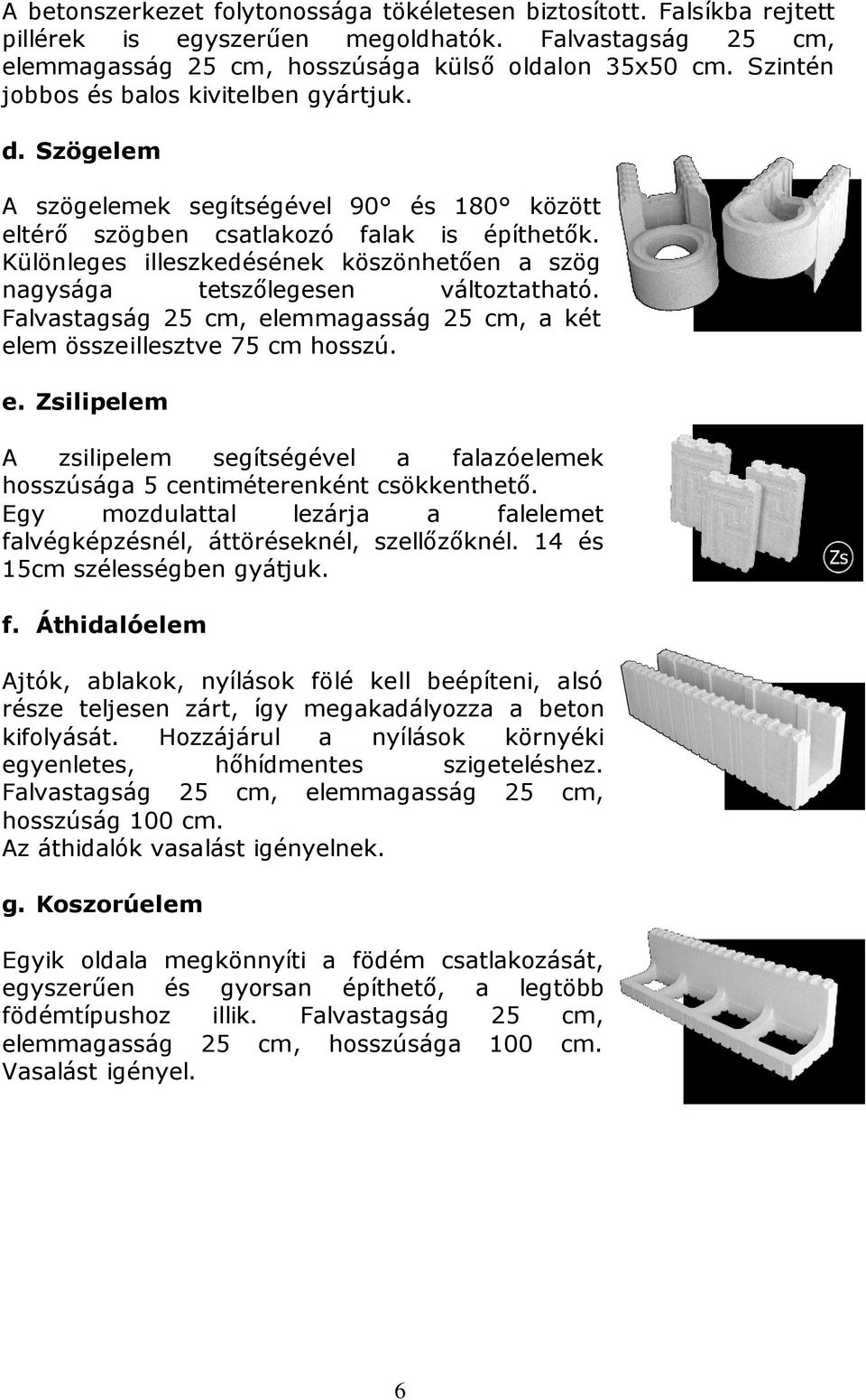 Különleges illeszkedésének köszönhetően a szög nagysága tetszőlegesen változtatható. Falvastagság 25 cm, el