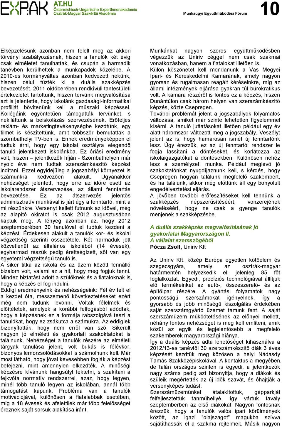 2011 októberében rendkívüli tantestületi értekezletet tartottunk, hiszen tervünk megvalósítása azt is jelentette, hogy iskolánk gazdasági-informatikai profilját bővítenünk kell a műszaki képzéssel.