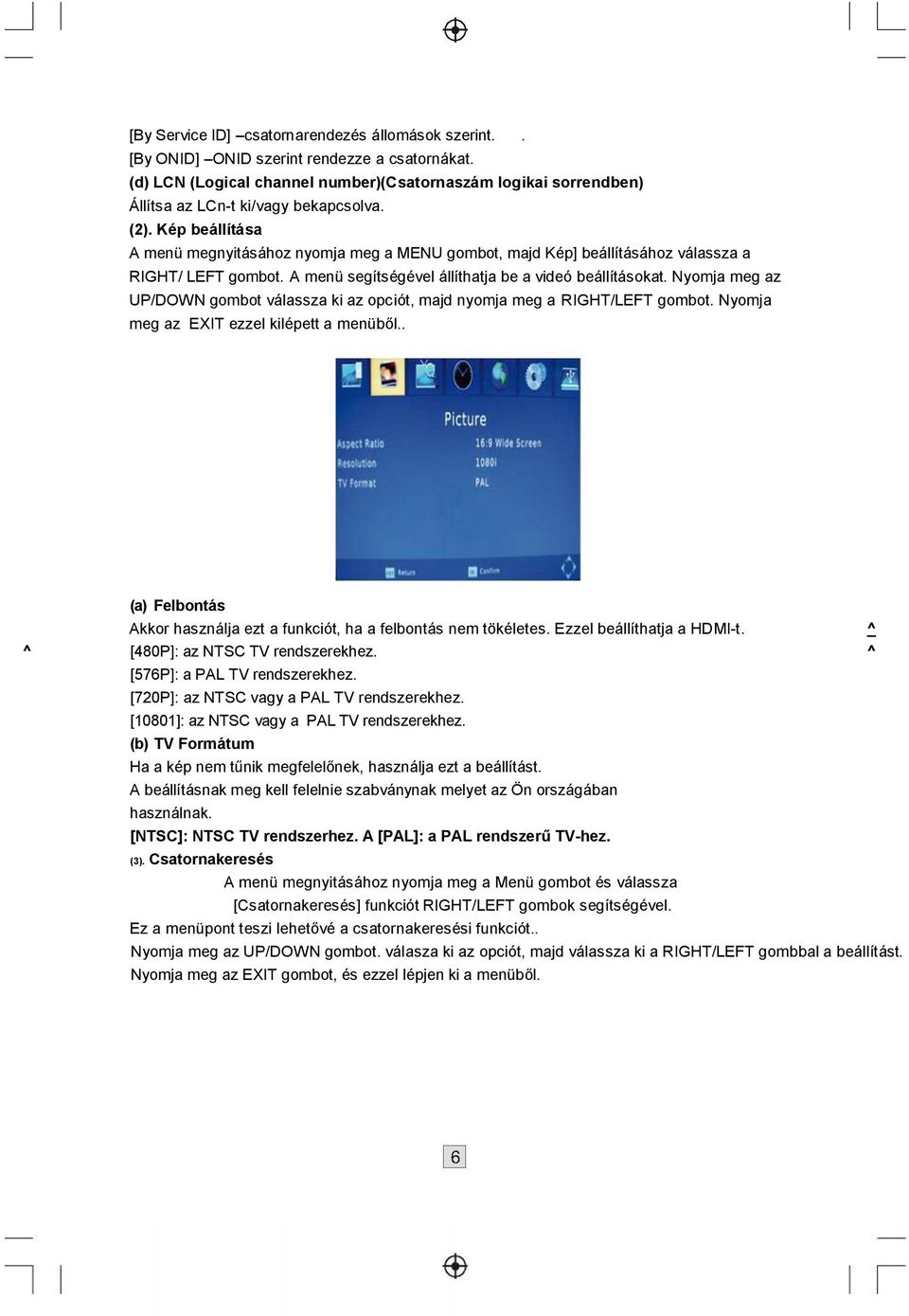 Kép beállítása A menü megnyitásához nyomja meg a MENU gombot, majd Kép] beállításához válassza a RIGHT/ LEFT gombot. A menü segítségével állíthatja be a videó beállításokat.
