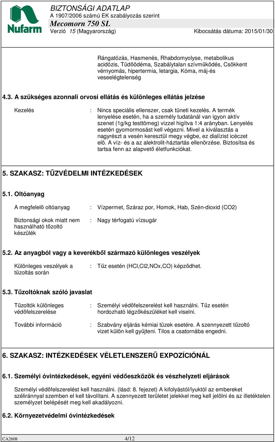 A termék lenyelése esetén, ha a személy tudatánál van igyon aktív szenet (1g/kg testtömeg) vizzel higítva 1:4 arányban. Lenyelés esetén gyomormosást kell végezni.