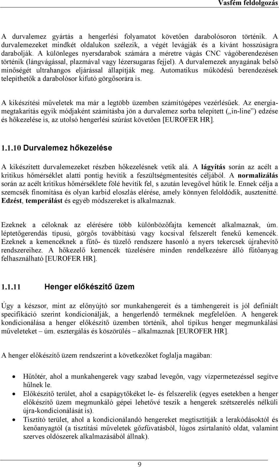 A durvalemezek anyagának belső minőségét ultrahangos eljárással állapítják meg. Automatikus működésű berendezések telepíthetők a darabolósor kifutó görgősorára is.