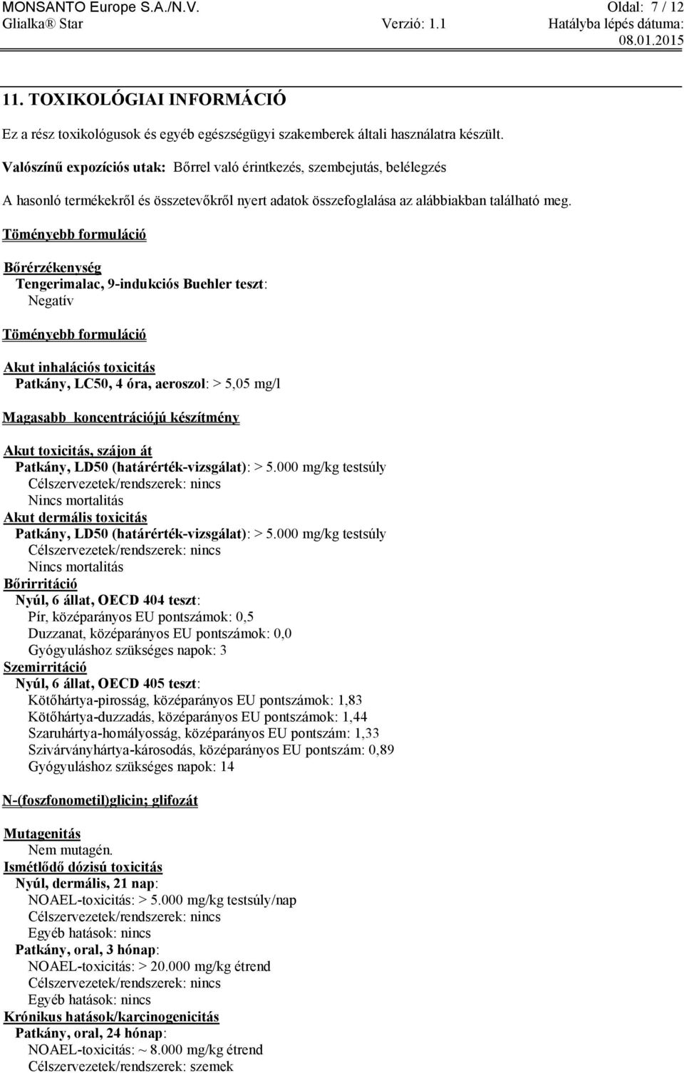 Töményebb formuláció Bőrérzékenység Tengerimalac, 9-indukciós Buehler teszt: Negatív Töményebb formuláció Akut inhalációs toxicitás Patkány, LC50, 4 óra, aeroszol: > 5,05 mg/l Magasabb koncentrációjú