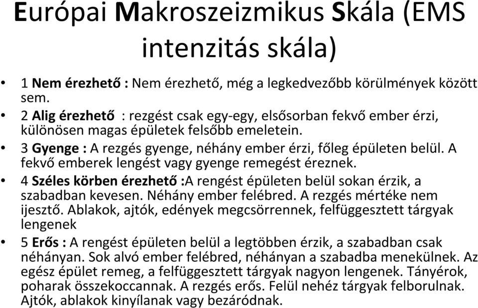 A fekvő emberek lengést vagy gyenge remegést éreznek. 4 Széles körben érezhető:a rengést épületen belül sokan érzik, a szabadban kevesen. Néhány ember felébred. A rezgés mértéke nem ijesztő.