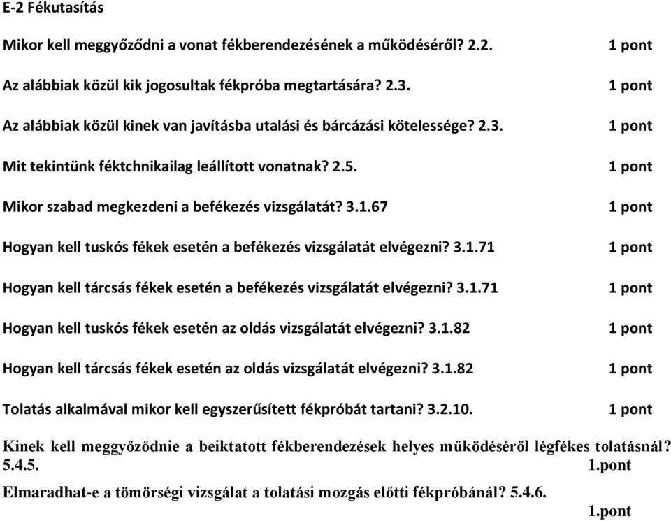 67 Hogyan kell tuskós fékek esetén a befékezés vizsgálatát elvégezni? 3.1.71 Hogyan kell tárcsás fékek esetén a befékezés vizsgálatát elvégezni? 3.1.71 Hogyan kell tuskós fékek esetén az oldás vizsgálatát elvégezni?