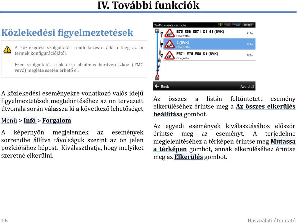 A közlekedési eseményekre vonatkozó valós idejű figyelmeztetések megtekintéséhez az ön tervezett útvonala során válassza ki a következő lehetőséget Menü > Infó > Forgalom A képernyőn megjelennek az