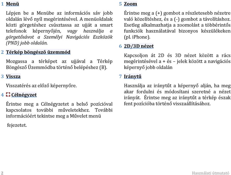 2 Térkép böngésző üzemmód Mozgassa a térképet az ujjával a Térkép Böngésző Üzemmódba történő belépéshez (B). 3 Vissza Visszatérés az előző képernyőre.