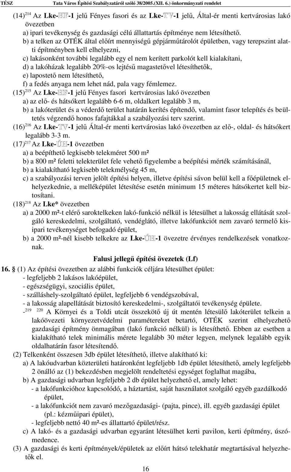 kialakítani, d) a lakóházak legalább 20%-os lejtésű magastetővel létesíthetők, e) lapostető nem létesíthető, f) a fedés anyaga nem lehet nád, pala vagy fémlemez.
