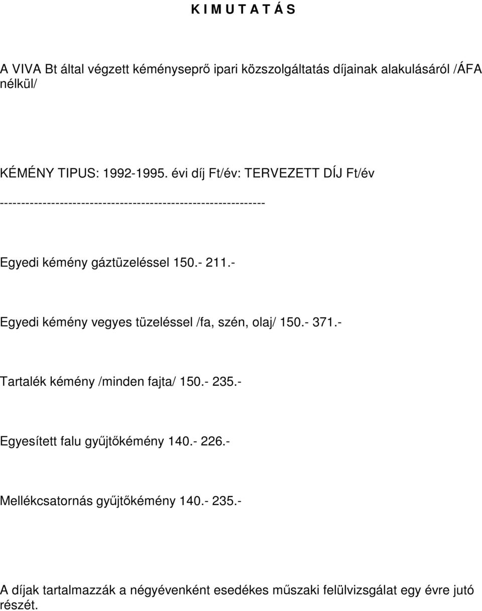 - Egyedi kémény vegyes tüzeléssel /fa, szén, olaj/ 150.- 371.- Tartalék kémény /minden fajta/ 150.- 235.