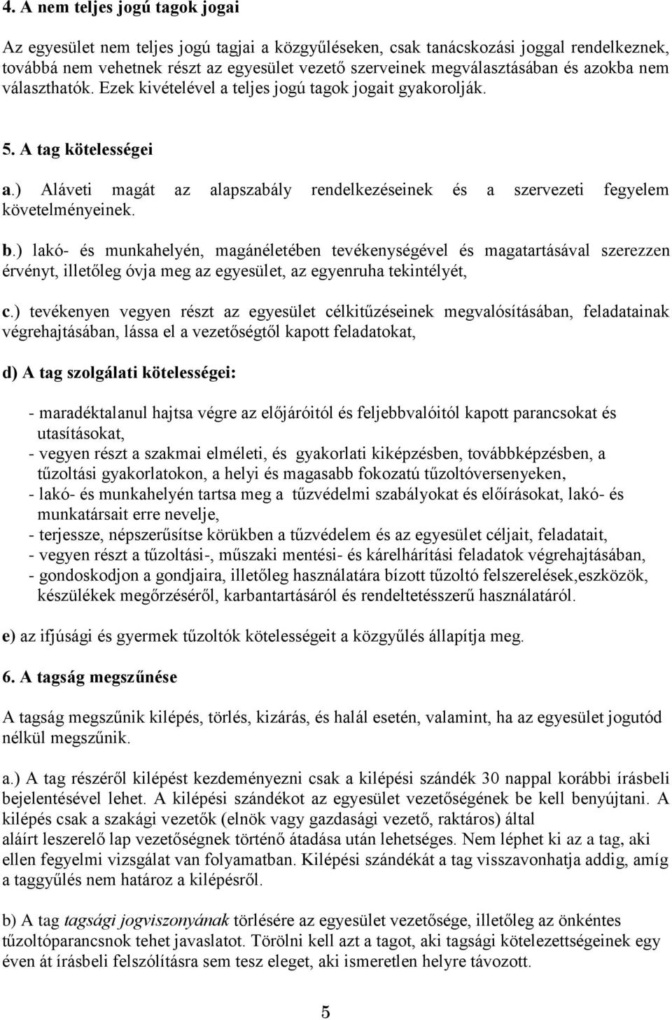 b.) lakó- és munkahelyén, magánéletében tevékenységével és magatartásával szerezzen érvényt, illetőleg óvja meg az egyesület, az egyenruha tekintélyét, c.