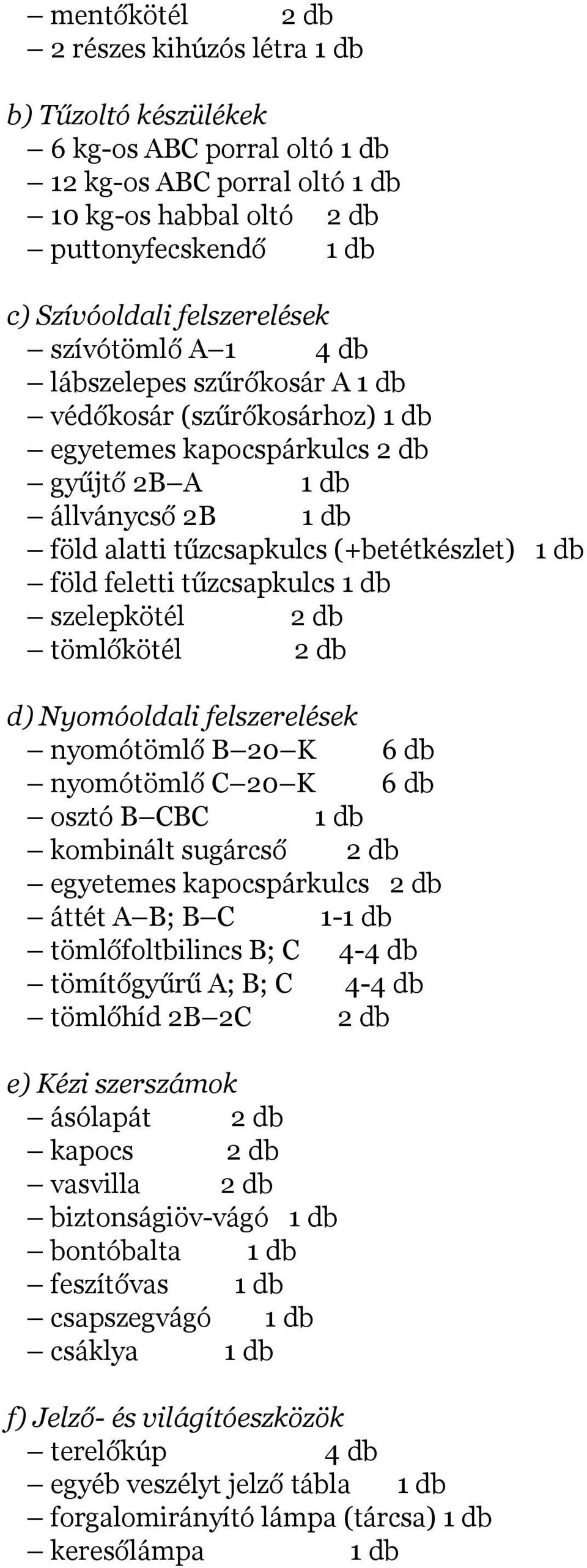 (+betétkészlet) 1 db föld feletti tűzcsapkulcs 1 db szelepkötél 2 db tömlőkötél 2 db d) Nyomóoldali felszerelések nyomótömlő B 20 K 6 db nyomótömlő C 20 K 6 db osztó B CBC 1 db kombinált sugárcső 2