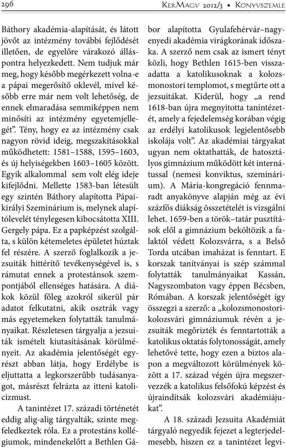 Tény, hogy ez az intézmény csak nagyon rövid ideig, megszakításokkal működhetett: 1581 1588, 1595 1603, és új helyiségekben 1603 1605 között. Egyik alkalommal sem volt elég ideje kifejlődni.