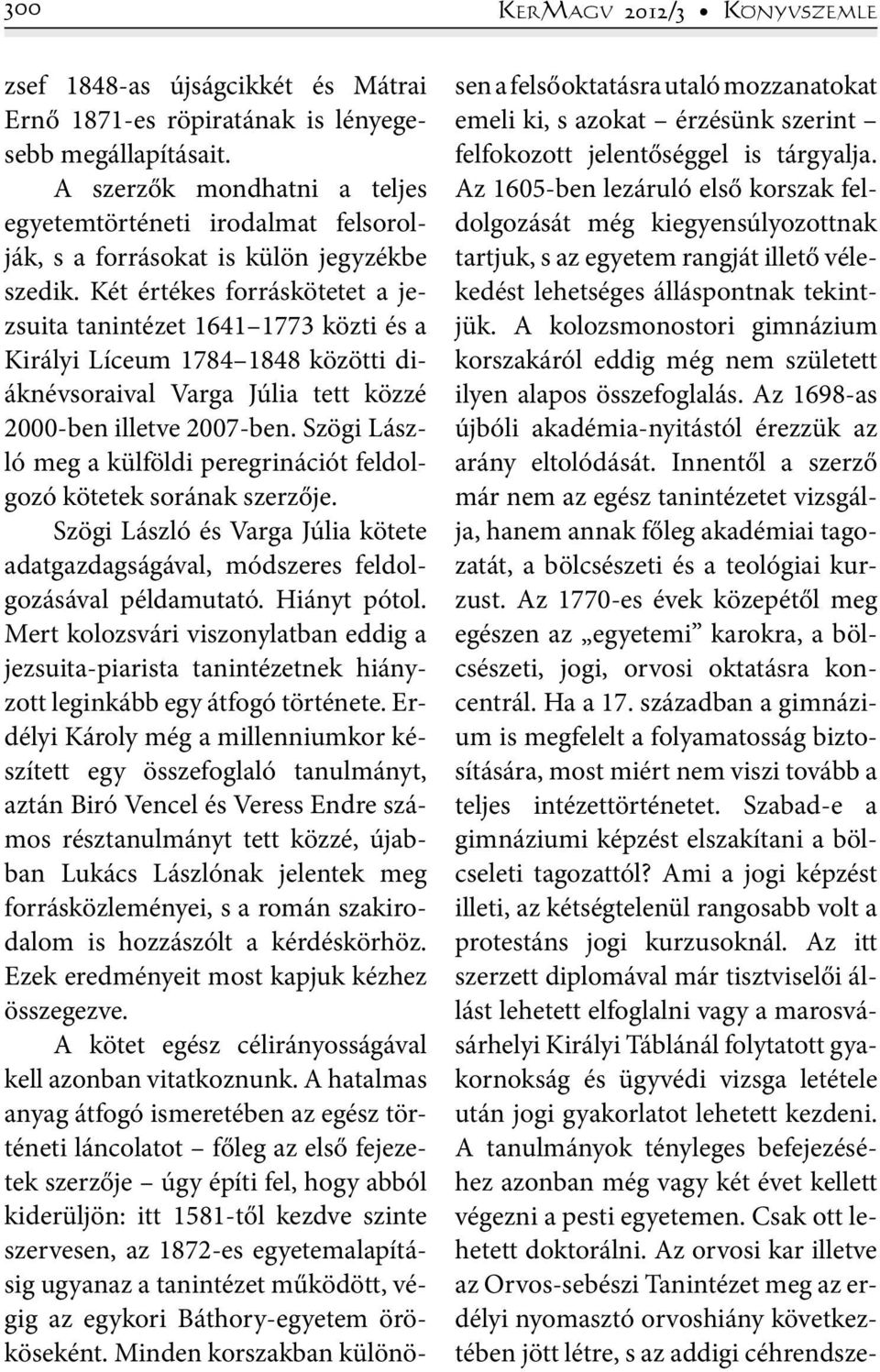 Két értékes forráskötetet a jezsuita tanintézet 1641 1773 közti és a Királyi Líceum 1784 1848 közötti diáknévsoraival Varga Júlia tett közzé 2000-ben illetve 2007-ben.