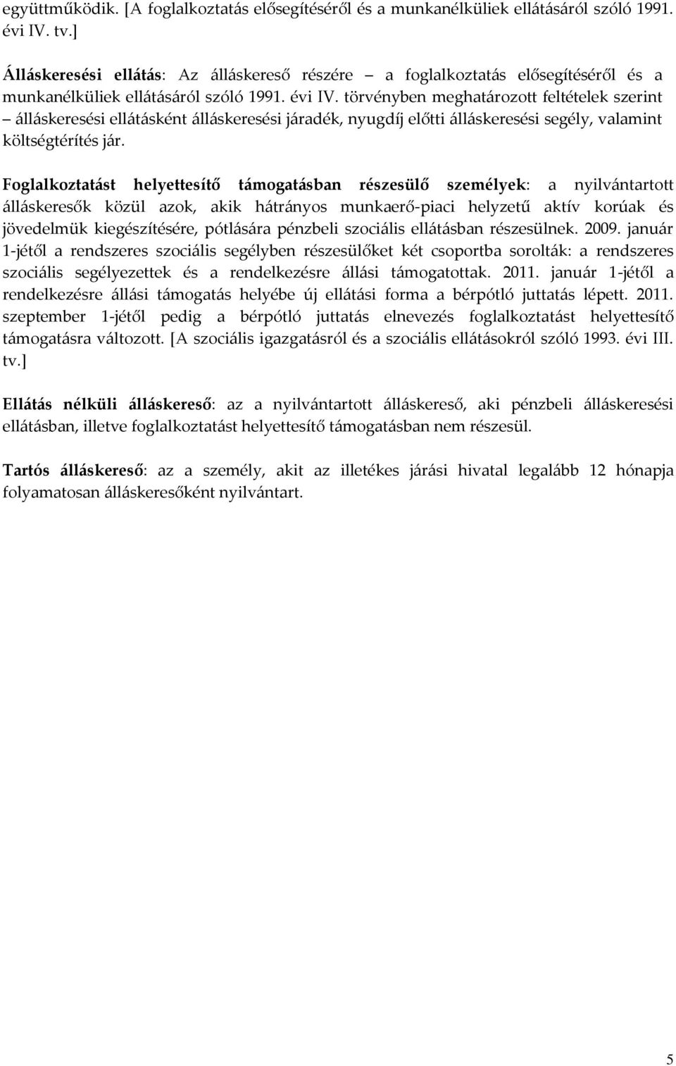 törvényben meghatározott feltételek szerint álláskeresési ellátásként álláskeresési járadék, nyugdíj előtti álláskeresési segély, valamint költségtérítés jár.