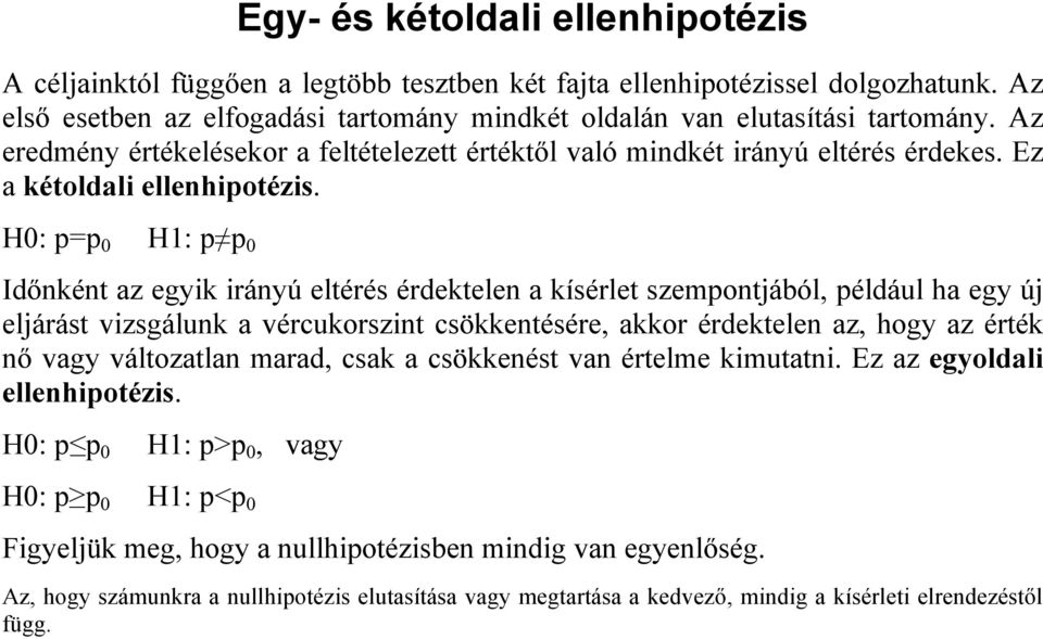 H0: p=p 0 H: p p 0 Időnként az egyik irányú eltérés érdektelen a kísérlet szempontjából, például ha egy új eljárást vizsgálunk a vércukorszint csökkentésére, akkor érdektelen az, hogy az érték nő
