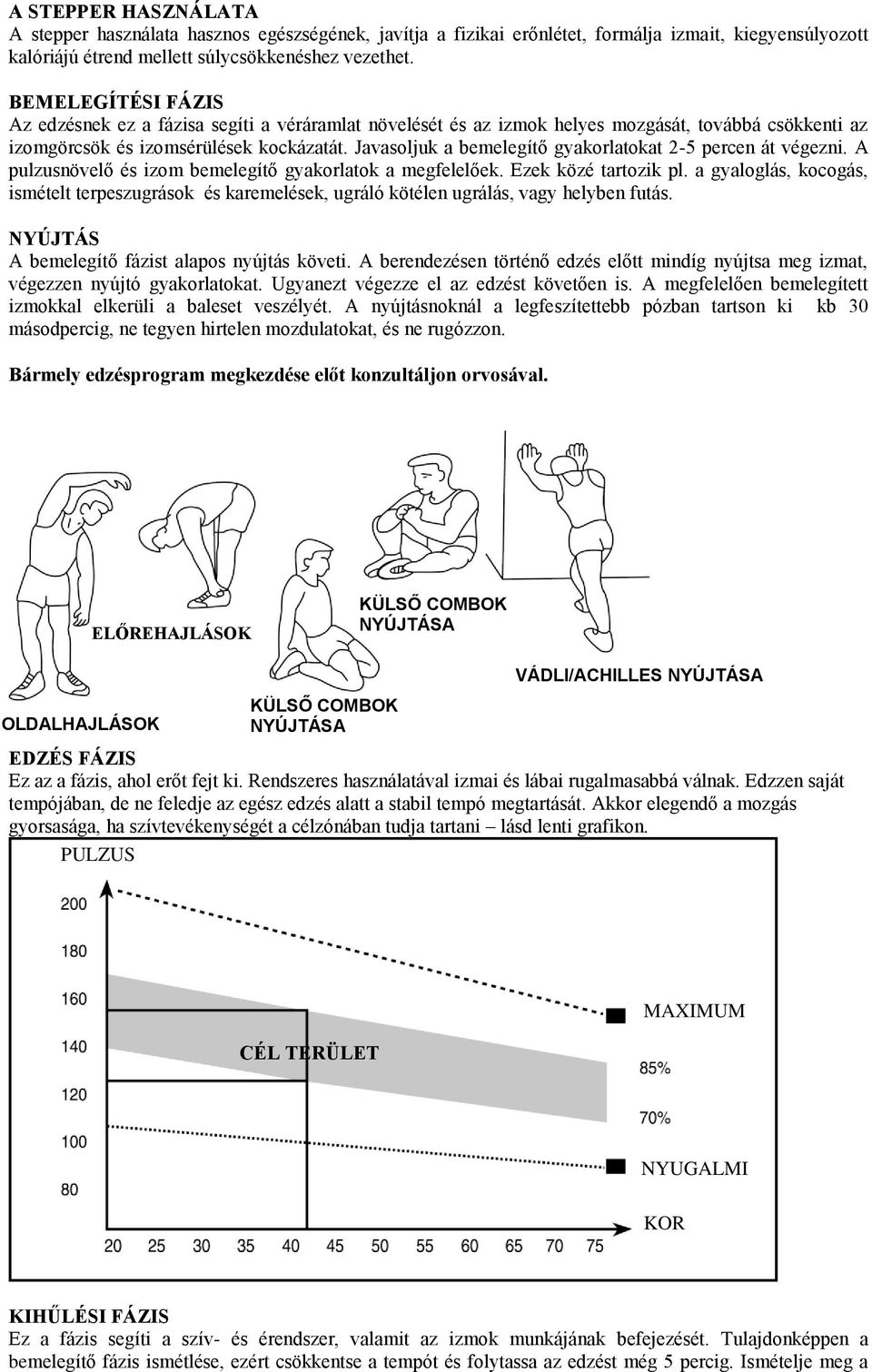 Javasoljuk a bemelegítő gyakorlatokat 2-5 percen át végezni. A pulzusnövelő és izom bemelegítő gyakorlatok a megfelelőek. Ezek közé tartozik pl.