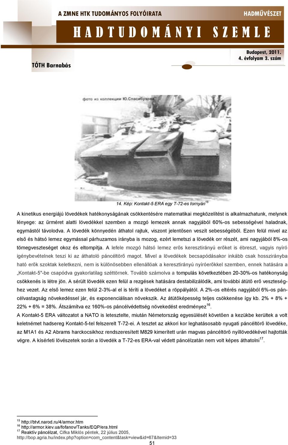 Ezen felül mivel az első és hátsó lemez egymással párhuzamos irányba is mozog, ezért lemetszi a lövedék orr részét, ami nagyjából 8%-os tömegveszteséget okoz és eltompítja.