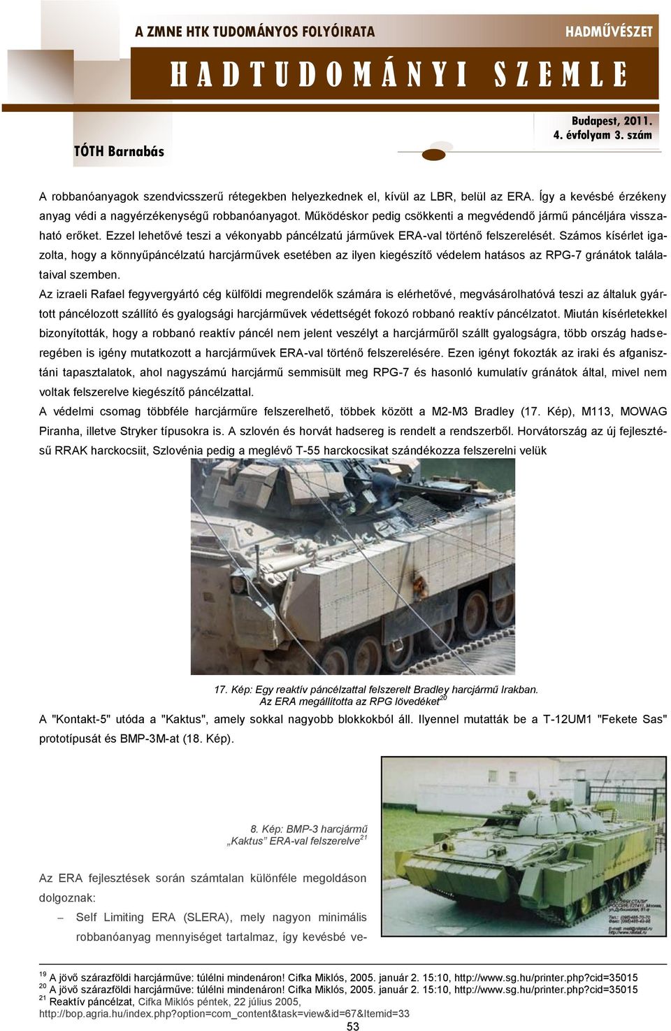 Számos kísérlet igazolta, hogy a könnyűpáncélzatú harcjárművek esetében az ilyen kiegészítő védelem hatásos az RPG-7 gránátok találataival szemben.