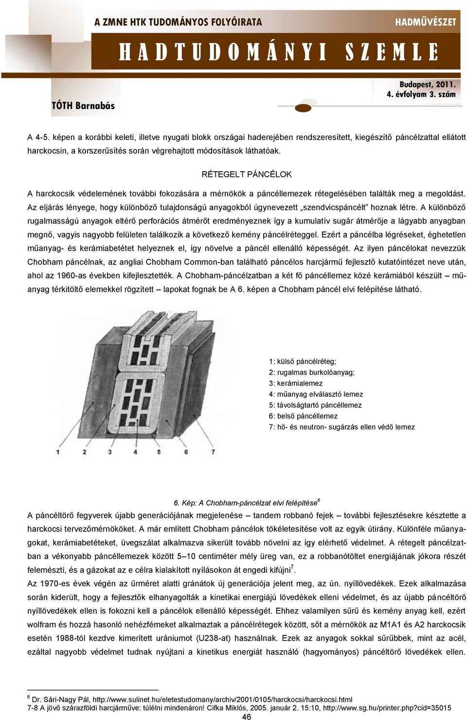 Az eljárás lényege, hogy különböző tulajdonságú anyagokból úgynevezett szendvicspáncélt hoznak létre.