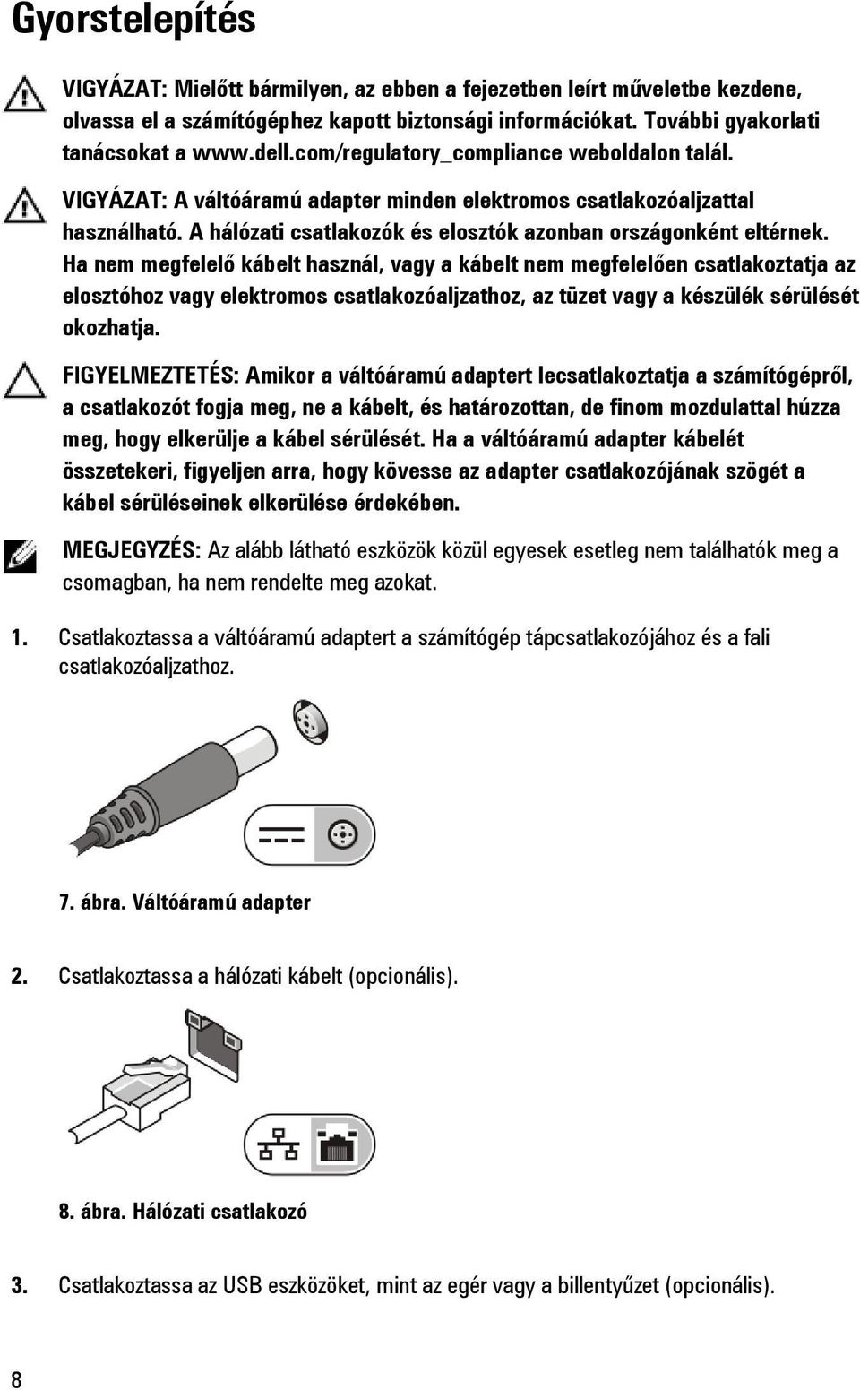 Ha nem megfelelő kábelt használ, vagy a kábelt nem megfelelően csatlakoztatja az elosztóhoz vagy elektromos csatlakozóaljzathoz, az tüzet vagy a készülék sérülését okozhatja.