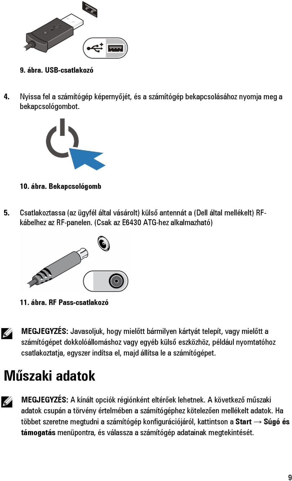 RF Pass-csatlakozó MEGJEGYZÉS: Javasoljuk, hogy mielőtt bármilyen kártyát telepít, vagy mielőtt a számítógépet dokkolóállomáshoz vagy egyéb külső eszközhöz, például nyomtatóhoz csatlakoztatja,