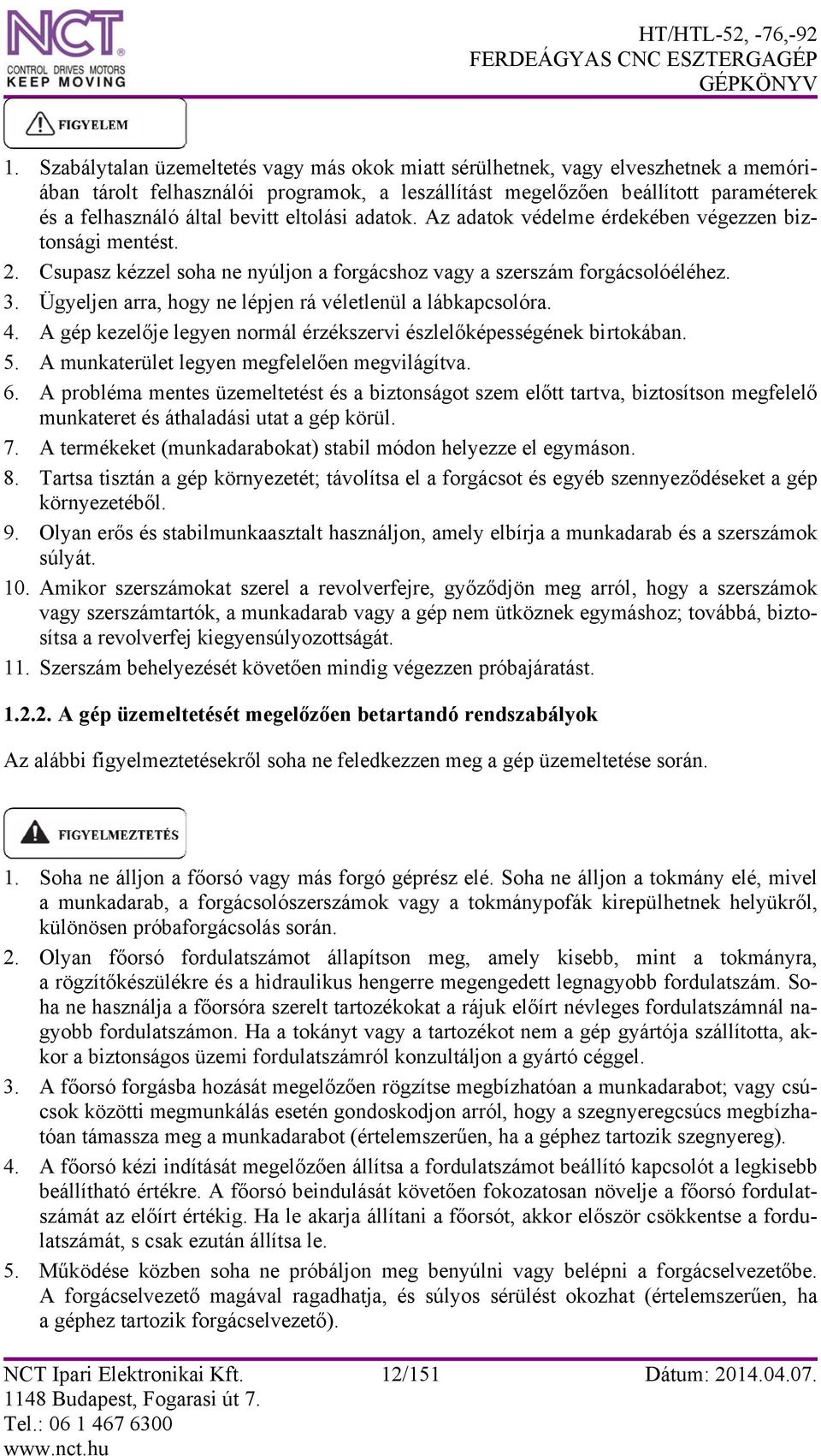 Ügyeljen arra, hogy ne lépjen rá véletlenül a lábkapcsolóra. 4. A gép kezelője legyen normál érzékszervi észlelőképességének birtokában. 5. A munkaterület legyen megfelelően megvilágítva. 6.