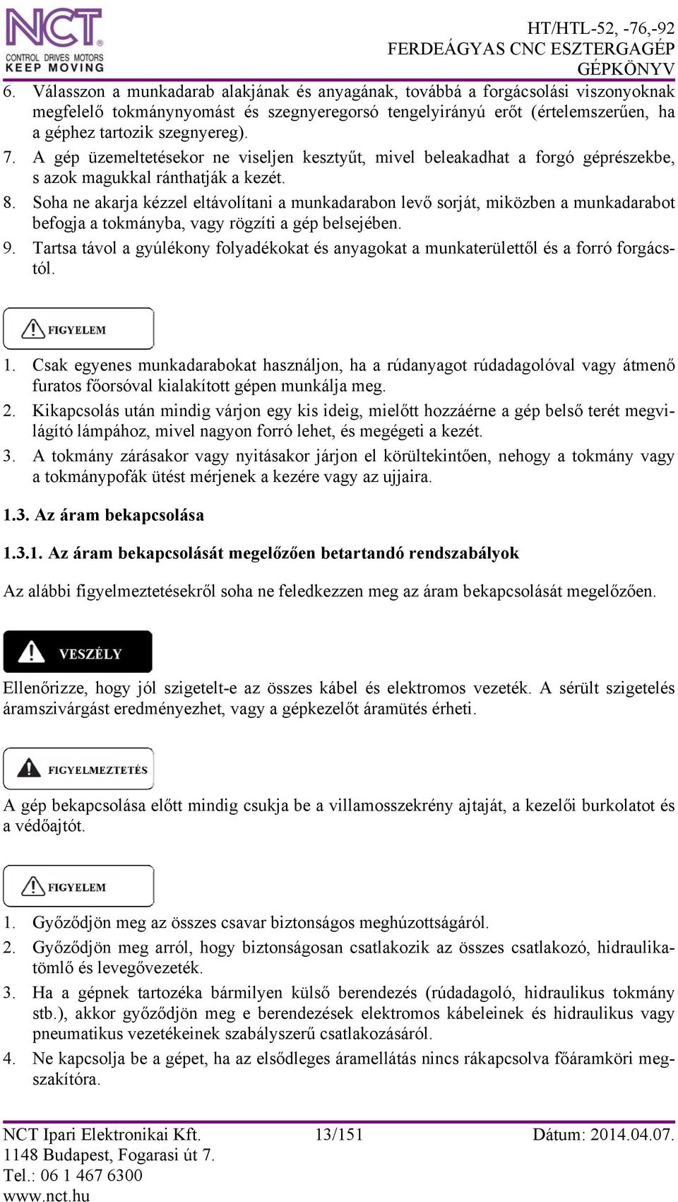 Soha ne akarja kézzel eltávolítani a munkadarabon levő sorját, miközben a munkadarabot befogja a tokmányba, vagy rögzíti a gép belsejében. 9.