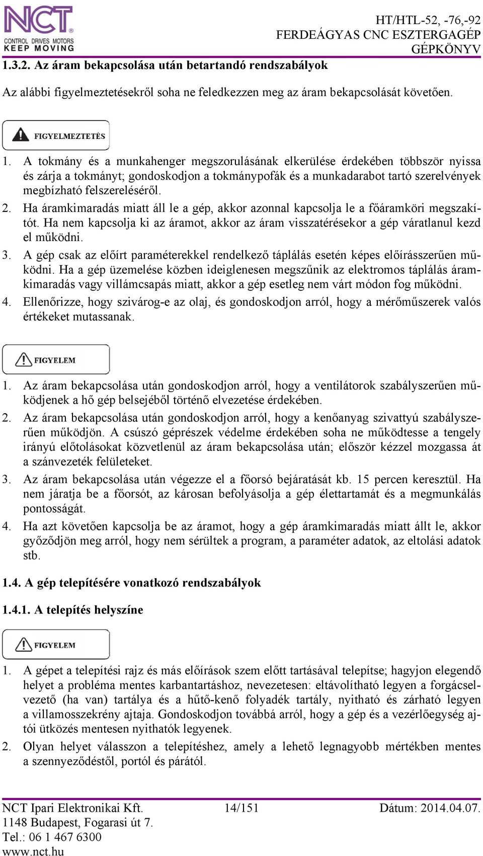 Ha áramkimaradás miatt áll le a gép, akkor azonnal kapcsolja le a főáramköri megszakítót. Ha nem kapcsolja ki az áramot, akkor az áram visszatérésekor a gép váratlanul kezd el működni. 3.