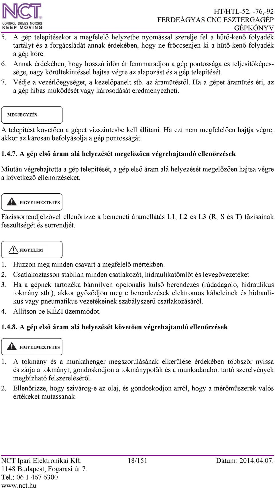 Védje a vezérlőegységet, a kezelőpanelt stb. az áramütéstől. Ha a gépet áramütés éri, az a gép hibás működését vagy károsodását eredményezheti.