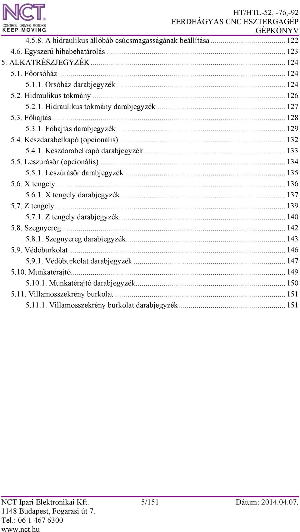 .. 134 5.5.1. Leszúrásőr darabjegyzék... 135 5.6. X tengely... 136 5.6.1. X tengely darabjegyzék... 137 5.7. Z tengely... 139 5.7.1. Z tengely darabjegyzék... 140 5.8. Szegnyereg... 142 5.8.1. Szegnyereg darabjegyzék.