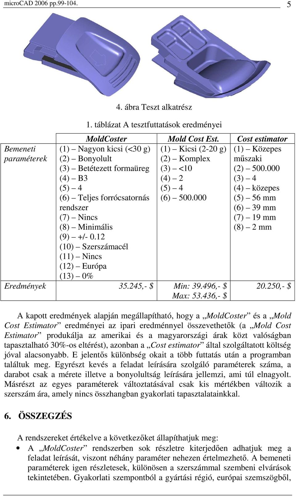 000 (1) Nagyon kicsi (<30 g) (2) Bonyolult (3) Betétezett formaüreg (4) B3 (5) 4 (6) Teljes forrócsatornás rendszer (7) Nincs (8) Minimális (9) +/- 0.
