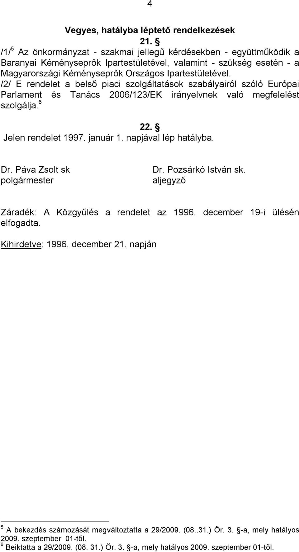 /2/ E rendelet a belső piaci szolgáltatások szabályairól szóló Európai Parlament és Tanács 2006/123/EK irányelvnek való megfelelést szolgálja. 6 22. Jelen rendelet 1997. január 1.