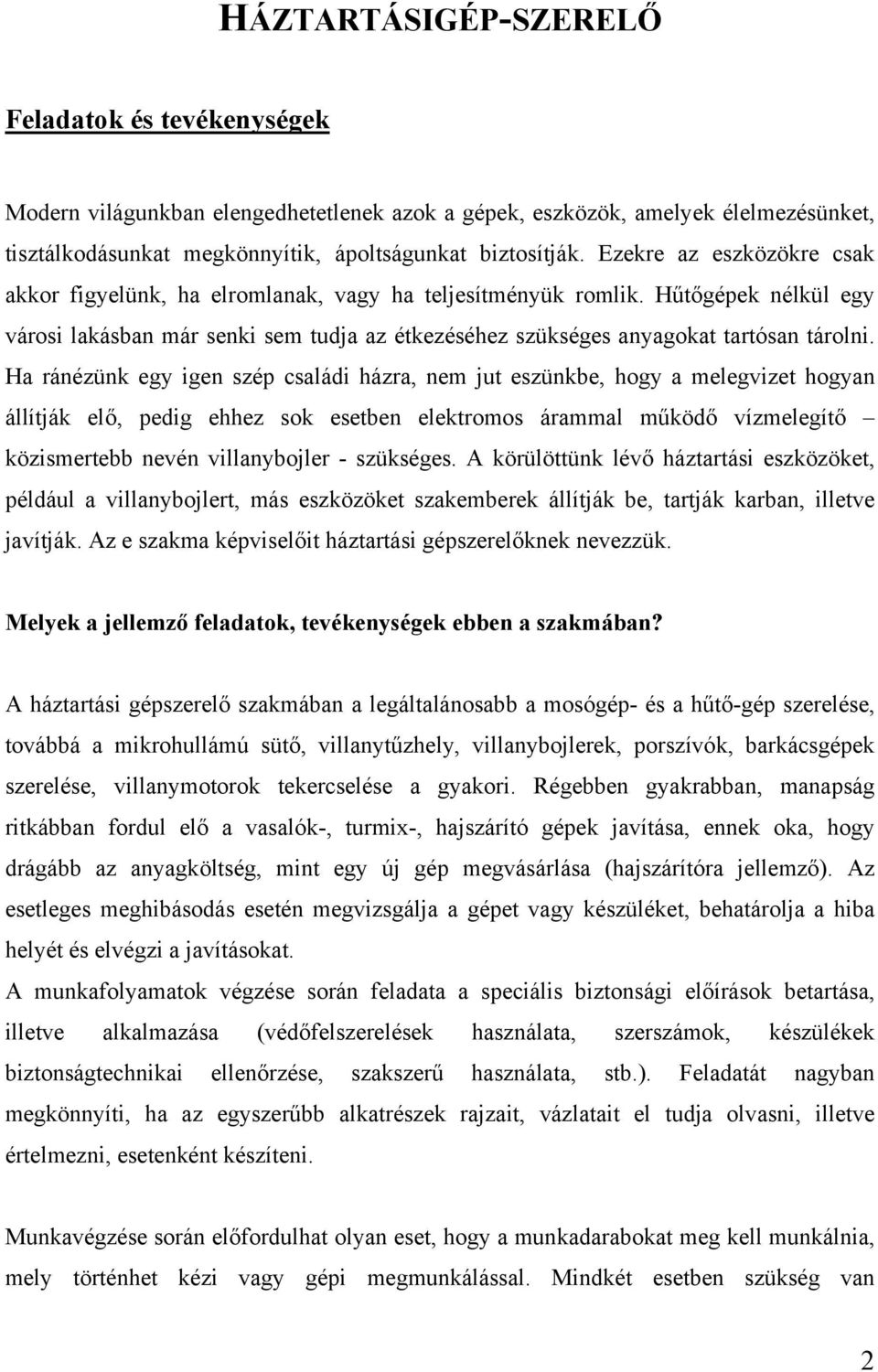 Ha ránézünk egy igen szép családi házra, nem jut eszünkbe, hogy a melegvizet hogyan állítják elő, pedig ehhez sok esetben elektromos árammal működő vízmelegítő közismertebb nevén villanybojler -
